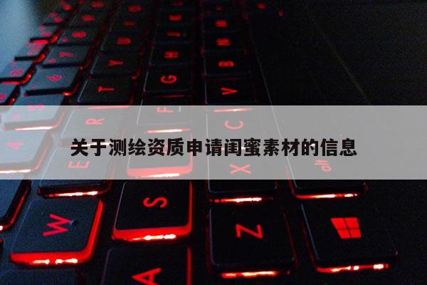 關(guān)于測(cè)繪資質(zhì)申請(qǐng)閨蜜素材的信息