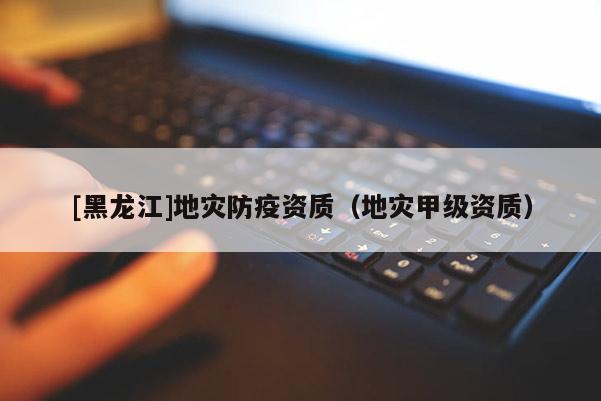 [黑龍江]地災防疫資質（地災甲級資質）