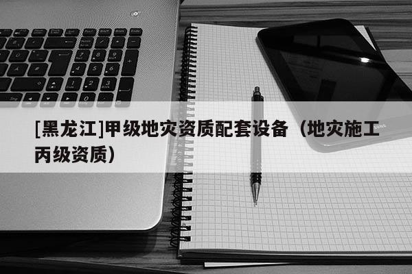[黑龍江]甲級地災資質配套設備（地災施工丙級資質）