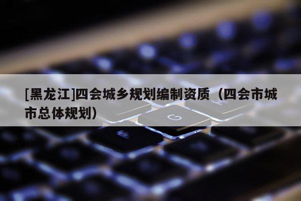 [黑龍江]四會城鄉(xiāng)規(guī)劃編制資質(zhì)（四會市城市總體規(guī)劃）