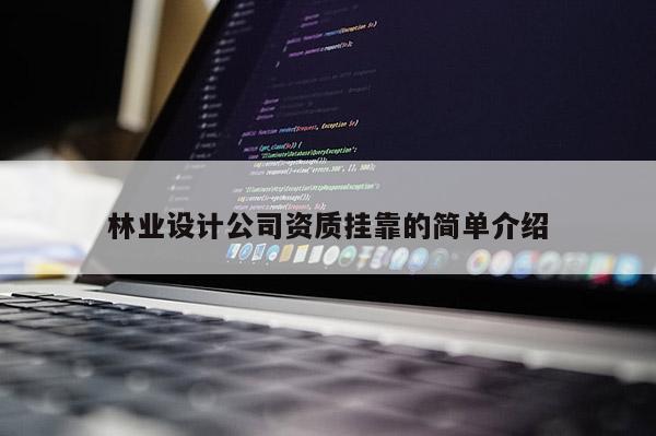 林業(yè)設(shè)計公司資質(zhì)掛靠的簡單介紹