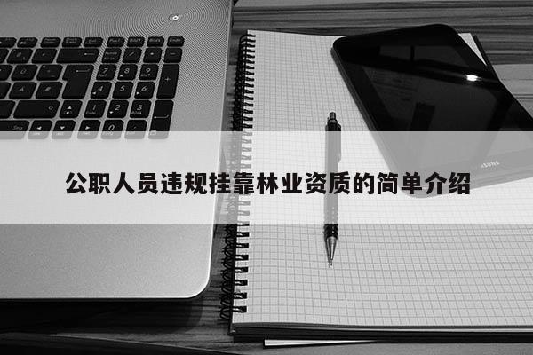 公職人員違規(guī)掛靠林業(yè)資質(zhì)的簡單介紹