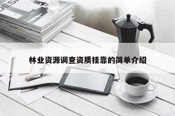 林業(yè)資源調(diào)查資質(zhì)掛靠的簡(jiǎn)單介紹