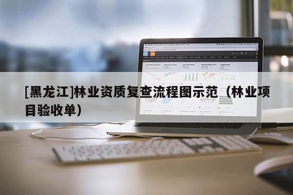 [黑龍江]林業(yè)資質(zhì)復(fù)查流程圖示范（林業(yè)項目驗收單）