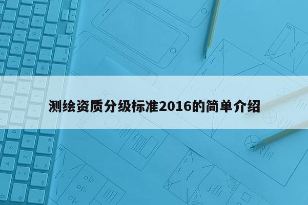 測繪資質分級標準2016的簡單介紹