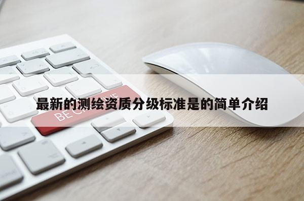 最新的測繪資質(zhì)分級標準是的簡單介紹