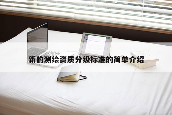 新的測繪資質(zhì)分級(jí)標(biāo)準(zhǔn)的簡單介紹