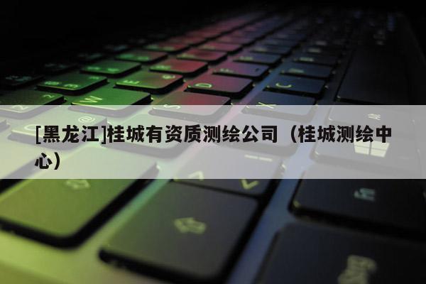 [黑龍江]桂城有資質測繪公司（桂城測繪中心）