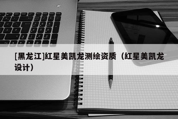[黑龍江]紅星美凱龍測(cè)繪資質(zhì)（紅星美凱龍?jiān)O(shè)計(jì)）