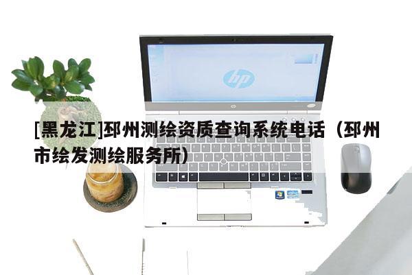 [黑龍江]邳州測繪資質(zhì)查詢系統(tǒng)電話（邳州市繪發(fā)測繪服務所）