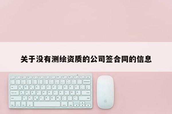 關(guān)于沒有測(cè)繪資質(zhì)的公司簽合同的信息