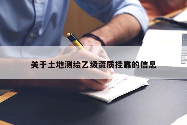 關(guān)于土地測繪乙級資質(zhì)掛靠的信息