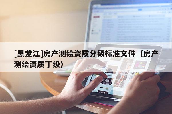 [黑龍江]房產測繪資質分級標準文件（房產測繪資質丁級）