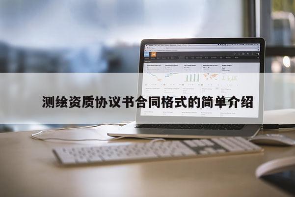 測繪資質協(xié)議書合同格式的簡單介紹