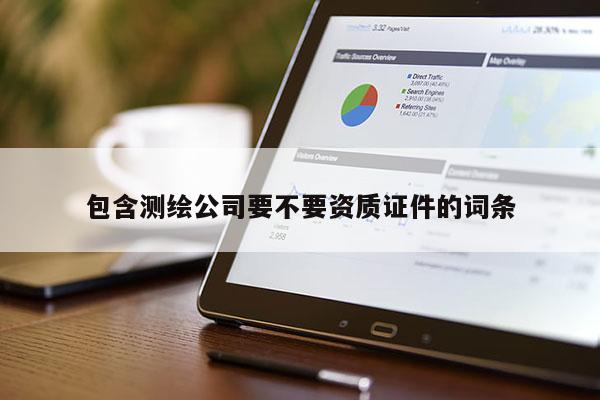 包含測繪公司要不要資質證件的詞條