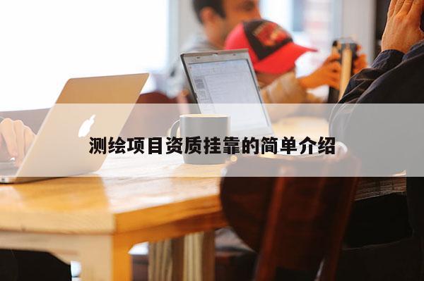 測(cè)繪項(xiàng)目資質(zhì)掛靠的簡(jiǎn)單介紹
