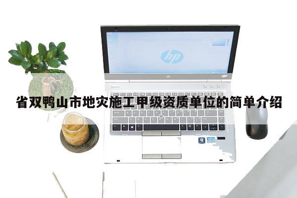 省雙鴨山市地災(zāi)施工甲級(jí)資質(zhì)單位的簡(jiǎn)單介紹